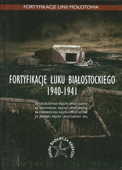 Fortyfikacje Łuku Białostockiego 1940-1941 Opracowanie zbiorowe