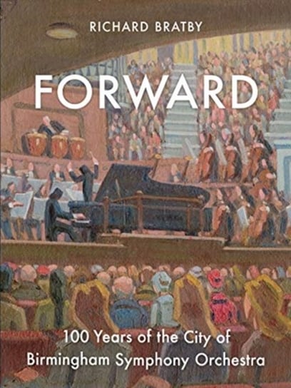 Forward: 100 Years of the City of Birmingham Symphony Orchestra Richard Bratby