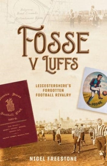 Fosse v Luffs. Leicestershires Forgotten Football Rivalry Nigel Freestone