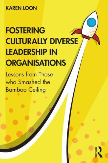 Fostering Culturally Diverse Leadership in Organisations. Lessons from Those Who Smashed the Bamboo Ceiling Karen Loon