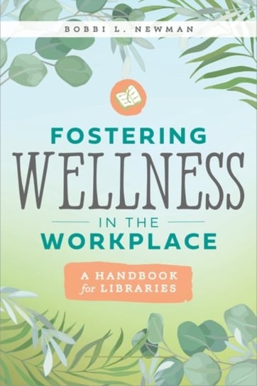 Fostering Wellness in the Workplace: A Handbook for Libraries Bobbi L. Newman