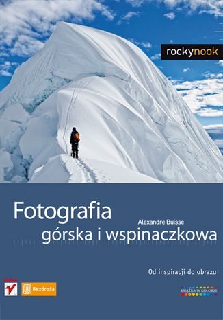 Fotografia górska i wspinaczkowa. Od inspiracji do obrazu Buisse Alexandre