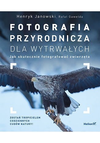 Fotografia przyrodnicza dla wytrwałych. Jak skutecznie fotografować zwierzęta Janowski Henryk, Gawełda Rafał