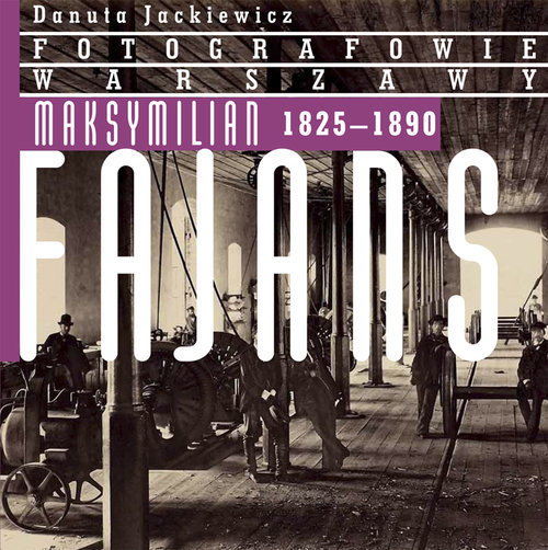 Fotografowie Warszawy. Maksymilian Fajans 1825–1890 Jackiewicz Danuta