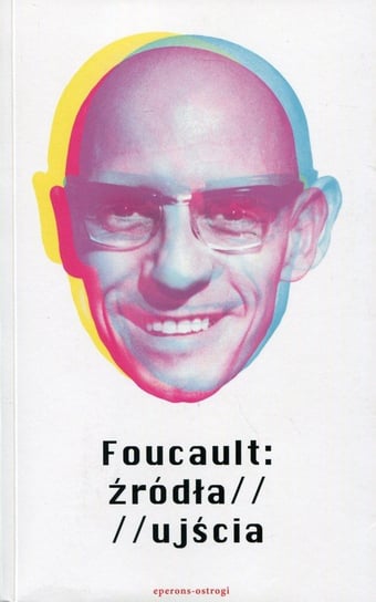 Foucault: źródła / ujścia Opracowanie zbiorowe