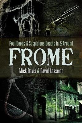 Foul Deeds and Suspicious Deaths in and around Frome Lassman David