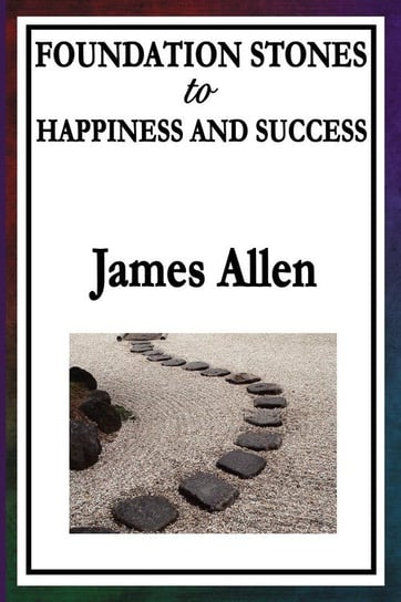 Foundation Stones to Happiness and Success Allen James