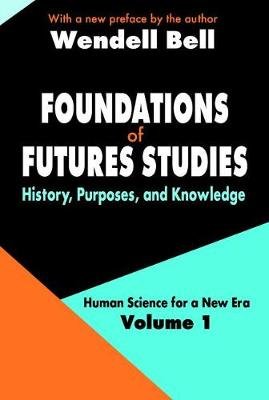 Foundations of Futures Studies: Volume 1: History, Purposes, and Knowledge Wendell Bell