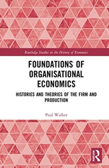 Foundations of Organisational Economics. Histories and Theories of the Firm and Production Walker Paul