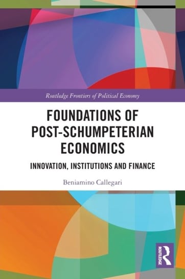 Foundations of Post-Schumpeterian Economics: Innovation, Institutions and Finance Beniamino Callegari