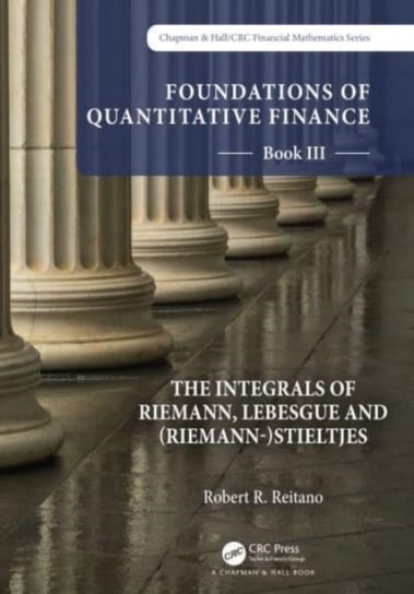 Foundations of Quantitative Finance: Book III.  The Integrals of Riemann, Lebesgue and (Riemann-)Stieltjes Taylor & Francis Ltd.