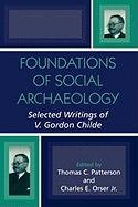 Foundations of Social Archaeology Childe Gordon V., Patterson Thomas C., Orser Charles E.
