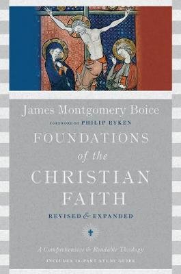 Foundations of the Christian Faith: A Comprehensive & Readable Theology Boice James Montgomery, Ryken Philip