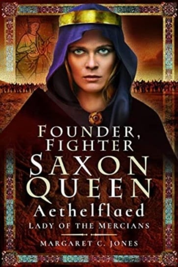 Founder, Fighter, Saxon Queen: Aethelflaed, Lady of the Mercians Pen & Sword Books Ltd