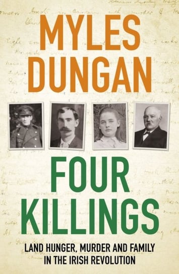 Four Killings. Land Hunger, Murder and A Family in the Irish Revolution Myles Dungan