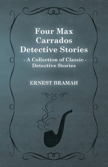 Four Max Carrados Detective Stories (A Collection of Classic Detective Stories) Bramah Ernest