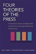 Four Theories of the Press: The Authoritarian, Libertarian, Social Responsibility, and Soviet Communist Concepts of What the Press Should Be and D Siebert Frederick S., Siebert Fred, Peterson Theodore, Schramm Wilbur, Siebert Frederick Seaton, Siebert Fredrick S.