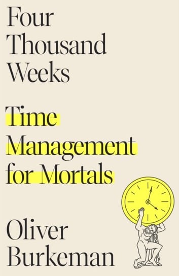Four Thousand Weeks: Time Management for Mortals Burkeman Oliver