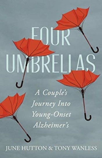 Four Umbrellas. A Couples Journey Into Young-Onset Alzheimers June Hutton, Tony Wanless