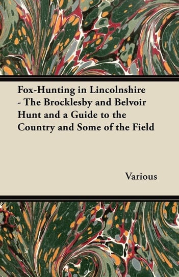 Fox-Hunting in Lincolnshire - The Brocklesby and Belvoir Hunt and a Guide to the Country and Some of the Field Various