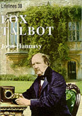 Fox Talbot: An Illustrated Life of William Henry Fox Talbot, 'Father of Modern Photography', 1800 -1877 John Hannavy