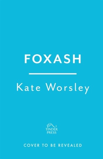 Foxash: 'A wonderfully atmospheric and deeply unsettling novel' Sarah Waters Kate Worsley