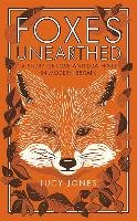 Foxes Unearthed: A Story of Love and Loathing in Modern Britain Jones Lucy