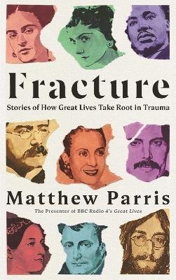 Fracture: Stories of How Great Lives Take Root in Trauma Matthew Parris