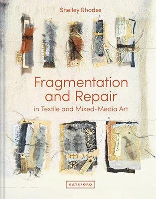 Fragmentation and Repair: for Mixed-Media and Textile Artists Shelley Rhodes
