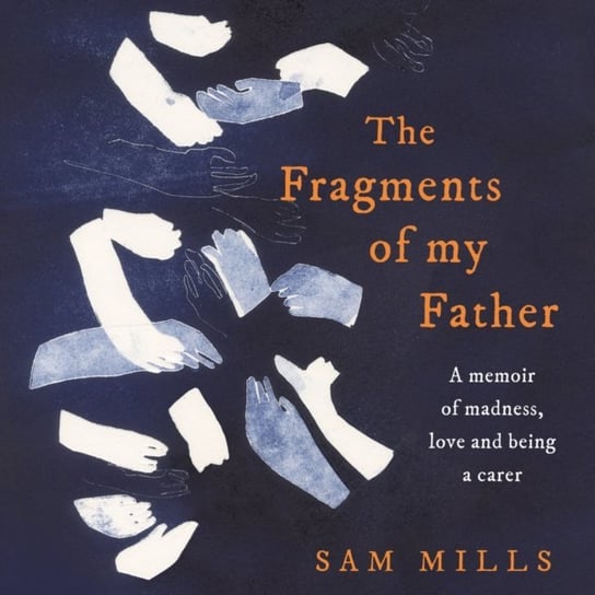 Fragments of my Father: A memoir of madness, love and being a carer Mills Sam