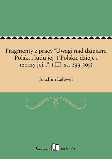 Fragmenty z pracy "Uwagi nad dziejami Polski i ludu jej" ("Polska, dzieje i rzeczy jej...", tom 3, str 299-305) Lelewel Joachim