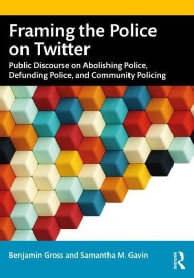 Framing the Police on Twitter: Public Discourse on Abolishing Police, Defunding Police, and Community Policing Taylor & Francis Ltd.