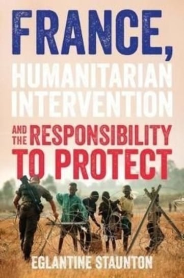 France, Humanitarian Intervention and the Responsibility to Protect Eglantine Staunton