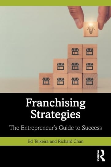 Franchising Strategies. The Entrepreneurs Guide to Success Ed Teixeira, Richard Chan