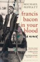 Francis Bacon in Your Blood Peppiatt Michael