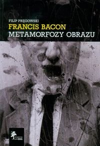 Francis Bacon. Metamorfozy obrazu Pręgowski Filip