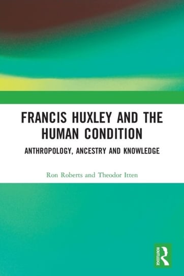 Francis Huxley and the Human Condition: Anthropology, Ancestry and Knowledge Opracowanie zbiorowe