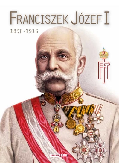 Franciszek Józef I 1830-1916 Polityka Sp. z o.o. S.K.A.