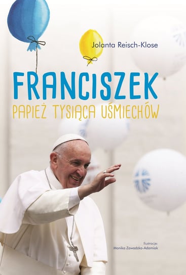 Franciszek. Papież tysiąca uśmiechów Klose-Reisch Jolanta
