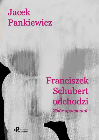 Franciszek Schubert odchodzi. Zbiór opowiadań Pankiewicz Jacek