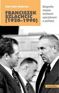 Franciszek Szlachcic (1920–1990). Biografia między służbami specjalnymi a polityką Sobór-Świderska Anna