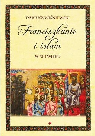 Franciszkanie i islam w XIII wieku Wiśniewski Dariusz