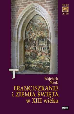 Franciszkanie i Ziemia Święta w XIII wieku Mruk Wojciech