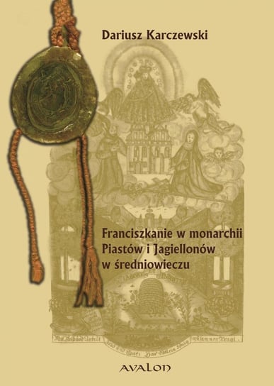 Franciszkanie w monarchii Piastów i Jagiellonów w średniowieczu Karczewski Dariusz