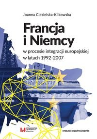 Francja i Niemcy w procesie integracji europejskiej w latach 1992-2007 Ciesielska-Klikowska Joanna