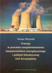 Francja w procesie uwspólnotowienia bezpieczeństwa energetycznego i polityki klimatycznej Unii Europejskiej Młynarski Tomasz