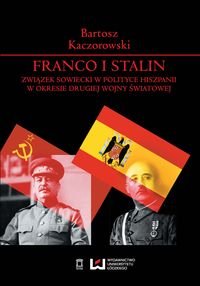 Franco i Stalin. Związek Sowiecki w polityce Hiszpanii w okresie drugiej wojny światowej Kaczorowski Bartosz