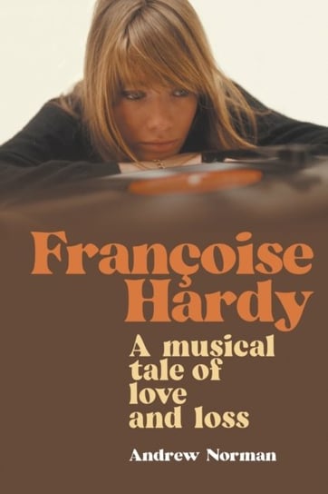 Francoise Hardy. A musical tale of love and loss Norman Andrew