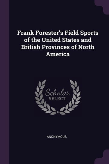 Frank Forester's Field Sports of the United States and British Provinces of North America Anonymous