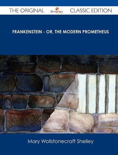 Frankenstein - Or, the Modern Prometheus - The Original Classic Edition Shelley Mary Wollstonecraft
